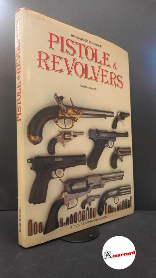 Myatt, Frederick. , and Sessa, Carlo. Enciclopedia illustrata di pistole & revolvers Novara Istituto geografico De Agostini, 1982 - Frederick Myatt - copertina
