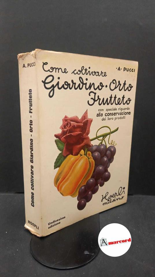 Pucci, Angiolo. Come coltivare il giardino, l'orto e il frutteto e come conservarne i prodotti Milano Hoepli, 1977 - Angiolo Pucci - copertina