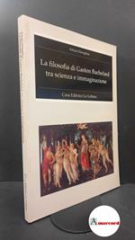 Deregibus, Arturo. La filosofia di Gaston Bachelard tra scienza e immaginazione Firenze Le lettere, 1997