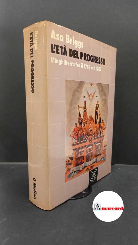 Briggs, Asa. L'età del progresso : l'Inghilterra fra il 1783 e il 1867. Bologna Il mulino, 1987 - Asa Briggs - copertina