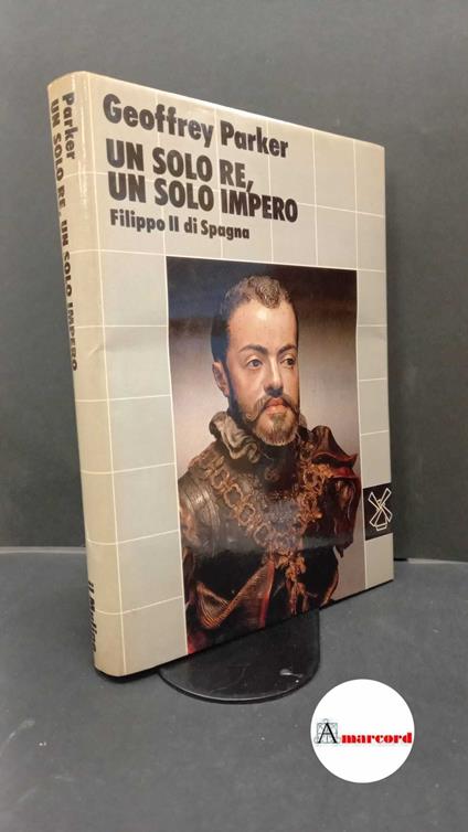 Parker, Geoffrey. Un solo re, un solo impero : Filippo 2. di Spagna. Bologna Il mulino, 1985 - Geoffrey Parker - copertina