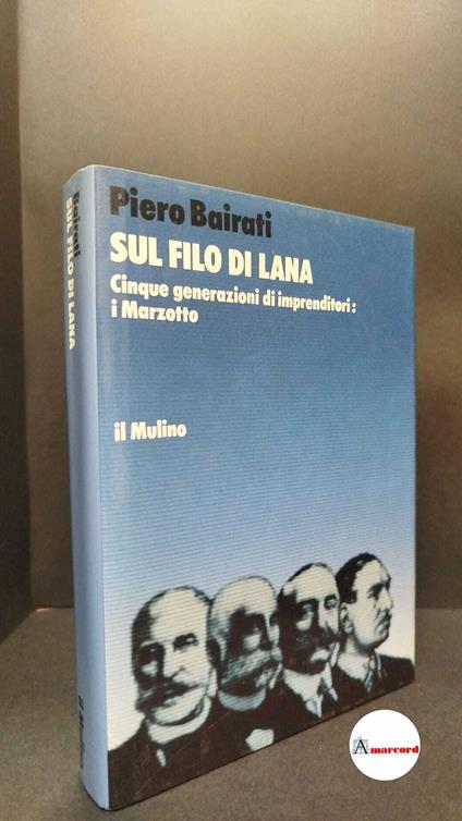 Bairati, Piero. Sul filo di lana : cinque generazioni di imprenditori: i Marzotto. Bologna Il mulino, 1986 - Piero Bairati - copertina