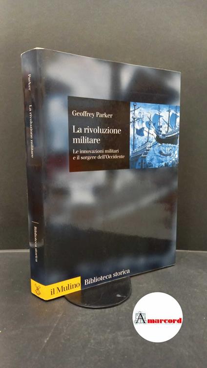 Parker, Geoffrey. La rivoluzione militare : le innovazioni militari e il sorgere dell'Occidente. Bologna Il mulino, 1999 - Geoffrey Parker - copertina