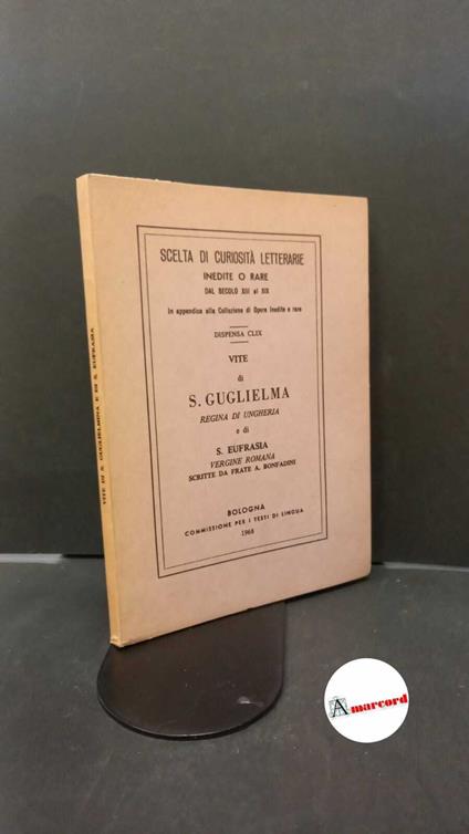 Bonfadini, Antonio. Vite di s. Guglielma regina di Ungheria e di s. Eufrasia vergine romana Bologna Commissione per i testi di lingua, 1968 - Antonio Bonfadini - copertina