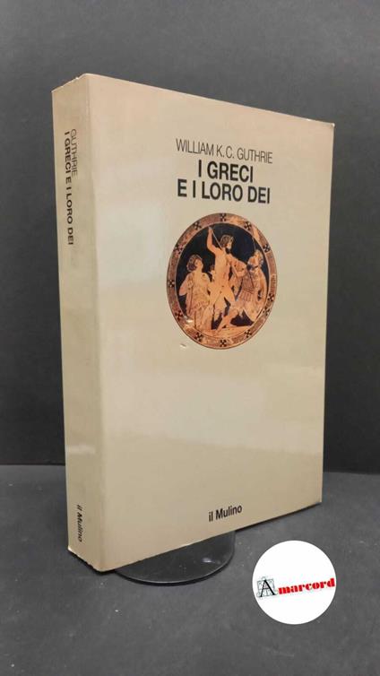 Guthrie, William K. C.. I greci e i loro dei \Bologna! Il mulino, 1987 - William K. C. Guthrie - copertina