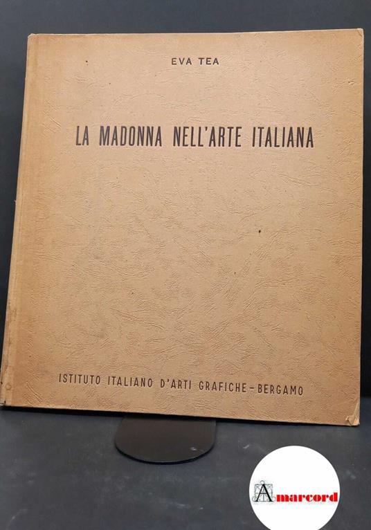 Tea, Eva. , and Costantini, Celso. La Madonna nell'arte italiana Bergamo Istituto italiano d'arti grafiche, 1957 - copertina