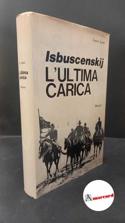 Lami, Lucio. Isbuscenskij : l'ultima carica. Milano Mursia, 1970 con dedica - Lucio Lami - copertina