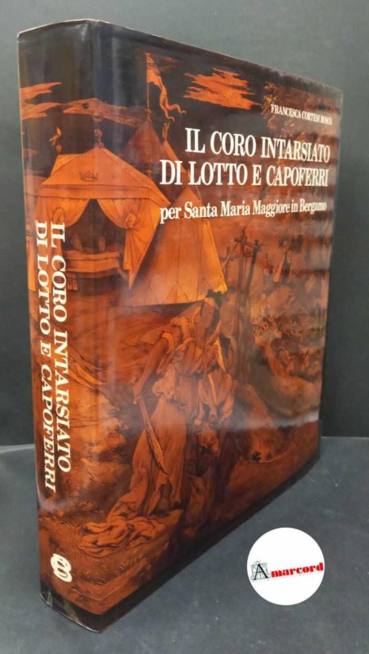 Cortesi Bosco, Francesca. �Il �coro intarsiato di Lotto e Capoferri per Santa Maria Maggiore in Bergamo Bergamo Credito Bergamasco, 1987 - Francesca Cortesi Bosco - copertina