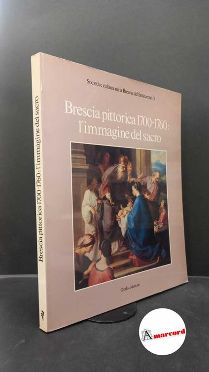 Brescia. Brescia pittorica, 1700-1760: l'immagine del sacro : catalogo della mostra. Brescia Grafo, 1981 - copertina