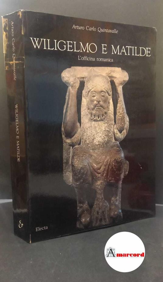 Quintavalle, Arturo Carlo. , and Voltini, Giorgio. , Bianchino, Gloria. , Calzona, Arturo. , Zanichelli, Giuseppa Z.. , Branchi, Maria Pia. Wiligelmo e Matilde: l'officina romanica Milano Electa, 1991 - Arturo Carlo Quintavalle - copertina
