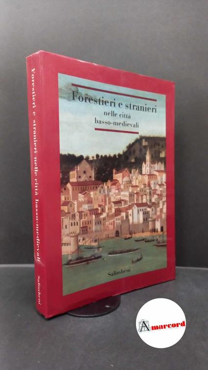 Forestieri e stranieri nelle città basso-medievali : atti del Seminario internazionale di studio, Bagno a Ripoli (Firenze), 4-8 giugno 1984. Firenze Salimbeni, 1988 - copertina