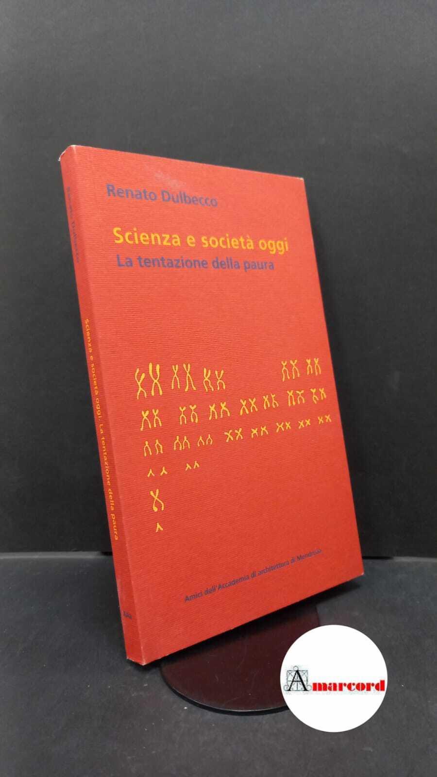 Dulbecco, Renato. , and Minazzi, Fabio. , Noseda, Lorenza. Scienza e società oggi : la tentazione della paura. Mendrisio Amici dell' Accademia di architettura di Mendrisio, 2002