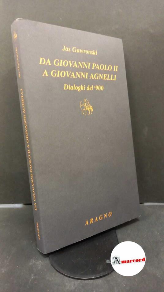 Gawronski, Jas. , and Bettiza, Enzo. Da Giovanni Paolo 2. a Giovanni Agnelli : dialoghi del '900. Torino Aragno, 2022 - Jas Gawronski - copertina