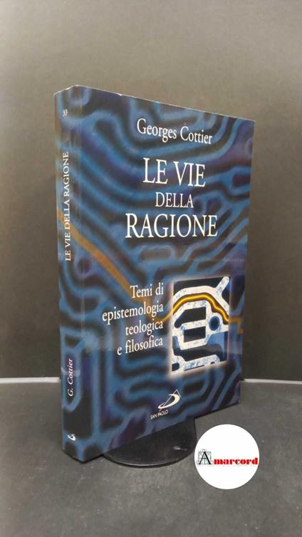 Cottier, Georges. Le vie della ragione : temi di epistemologia teologica e filosofica. Cinisello Balsamo San Paolo, 2002 - Georges Cottier - copertina