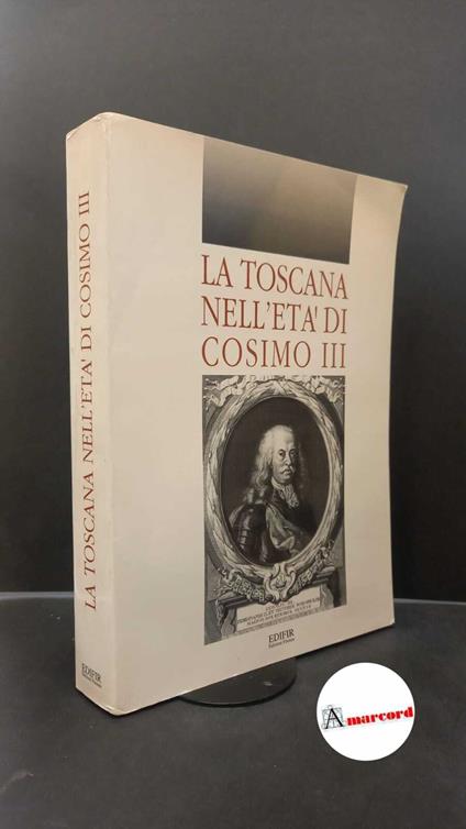Becagli, Vieri. , Angiolini, Franco. , Verga, Marcello. La Toscana nell'età di Cosimo 3. : atti del Convegno, Pisa-San Domenico di Fiesole (FI), 4-5 giugno 1990. Firenze Edifir, 1993 - copertina