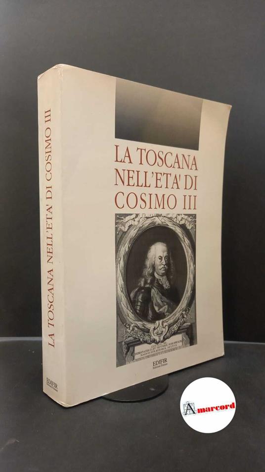 Becagli, Vieri. , Angiolini, Franco. , Verga, Marcello. La Toscana nell'età di Cosimo 3. : atti del Convegno, Pisa-San Domenico di Fiesole (FI), 4-5 giugno 1990. Firenze Edifir, 1993 - copertina