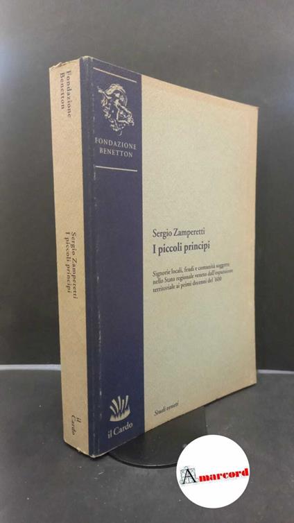 Zamperetti, Sergio. I piccoli principi : signorie locali, feudi e comunità soggette nello Stato regionale veneto dall'espansione territoriale ai primi decenni del '600. Venezia Il cardo, 1991 - copertina