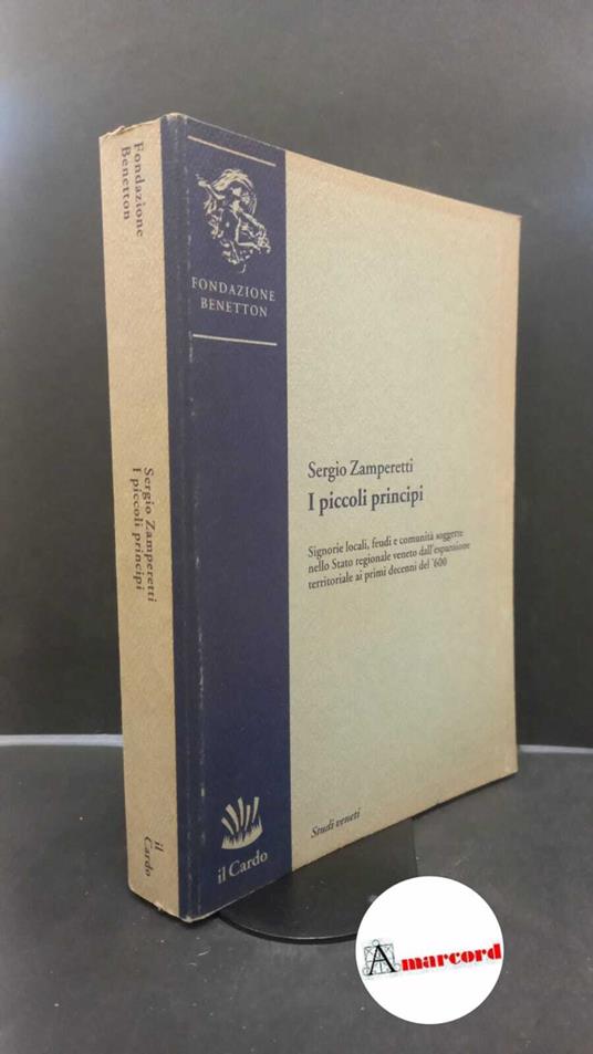 Zamperetti, Sergio. I piccoli principi : signorie locali, feudi e comunità soggette nello Stato regionale veneto dall'espansione territoriale ai primi decenni del '600. Venezia Il cardo, 1991 - copertina