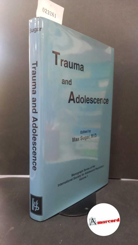 Sugar, Max. Trauma and adolescence Madison International Universities press, 1999 - copertina
