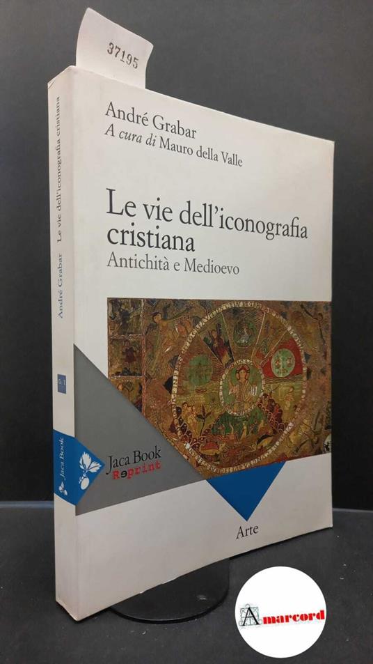 Grabar, André. , and Della Valle, Mauro. Le vie dell'iconografia cristiana: antichità e Medioevo. Milano Jaca book, 2015 - André Grabar - copertina