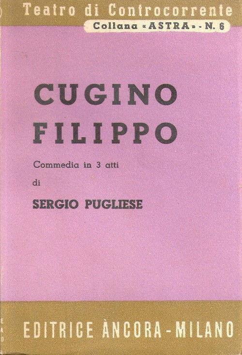 Cugino Filippo. Commedia in tre atti. Sergio Pugliese - Sergio Pugliese - copertina