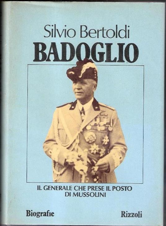 Badoglio il generale che prese il posto di Mussolini. Silvio Bertoldi - Silvio Bertoldi - copertina