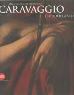 Michelangelo Merisi da Caravaggio. Chiuder la vita. Skira