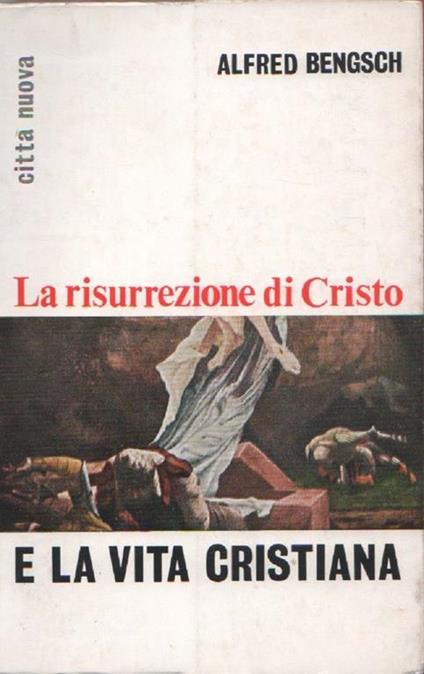 La risurrezione di Cristo e la vita cristiana. Alfred Bengsch - Alfred Bengsch - copertina