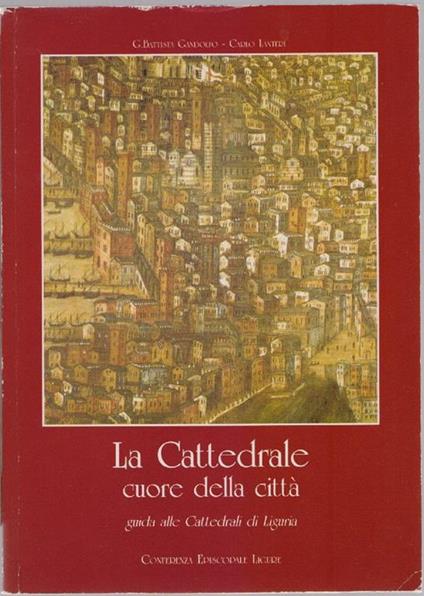 La Cattedrale cuore della città. Guida alle Cattedrali di Liguria. Gandolfo, Lanteri - G. Battista Gandolfo - copertina