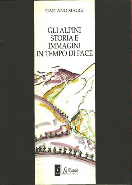 Gli alpini. Storia e immagini di pace - Gaetano Maggi - Giuseppe Maggi - copertina