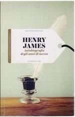 Autobiografia degli anni di mezzo - Henry James