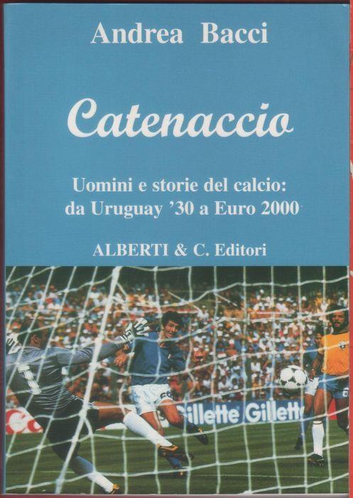 Catenaccio. Uomini e storie del calcio da Uruguay '30 a Euro 2000 - Andrea Bacci - Andrea Bacci - copertina