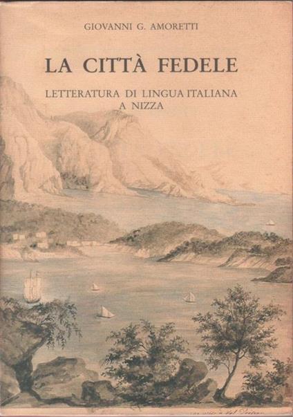 La città fedele , letteratura di lingua italiana a Nizza - Giovanni Amoretti - Giovanni G. Amoretti - copertina