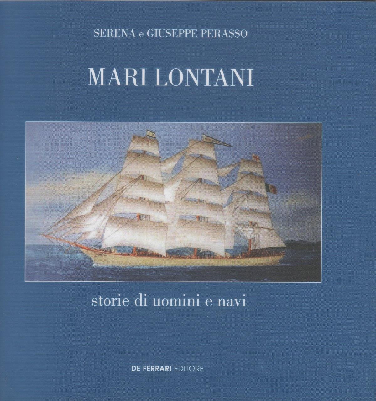 Mari lontani. Storie di uomini e navi - Serena e Giuseppe Perasso
