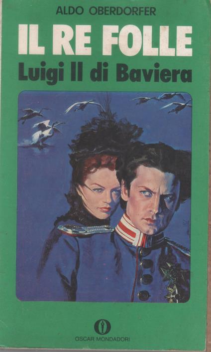 Il Re folle. Luigi II di Baviera - Aldo Oberdorfer - Aldo Oberdorfer - copertina
