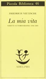 La mia vita. Scritti autobiografici 1856-1869 - Friedrich Nietzsche