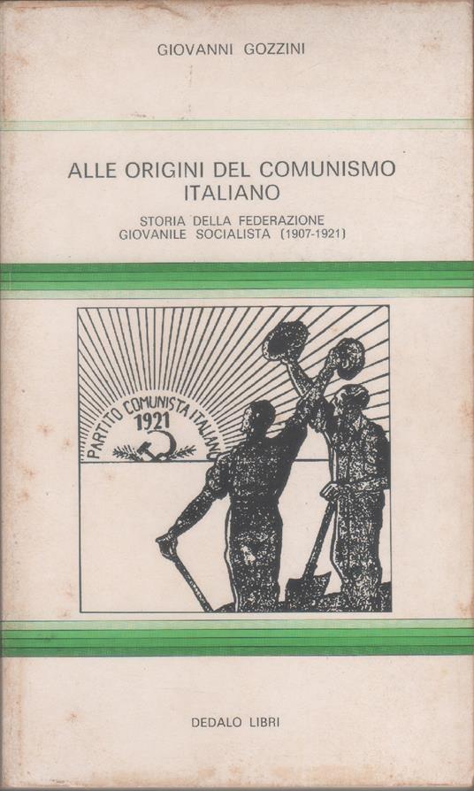 Alle origini del comunismo Italiano. Storia della Federazione Giovanile Socalista 1907-1921 - Giovanni Gozzini - copertina