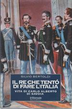 Il re che tentò di fare l'Italia. Vita di Carlo Alberto di Savoia