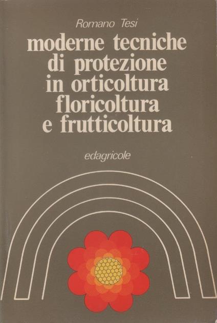 Moderne tecniche di protezione in orticoltura, floricoltura e frutticoltura - Romano Tesi - copertina