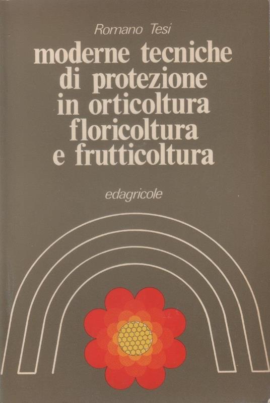 Moderne tecniche di protezione in orticoltura, floricoltura e frutticoltura - Romano Tesi - copertina