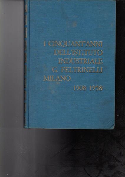I Cinquant'Anni Dell'Istituto Industriale G. Feltrinelli Milano 1908-1958 - Vittorio Sermonti - copertina