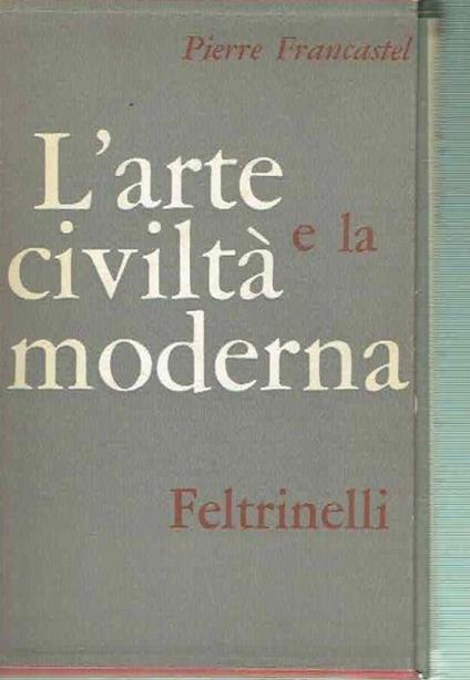 L' Arte E La Civilta' Moderna - Pierre Francastel - copertina