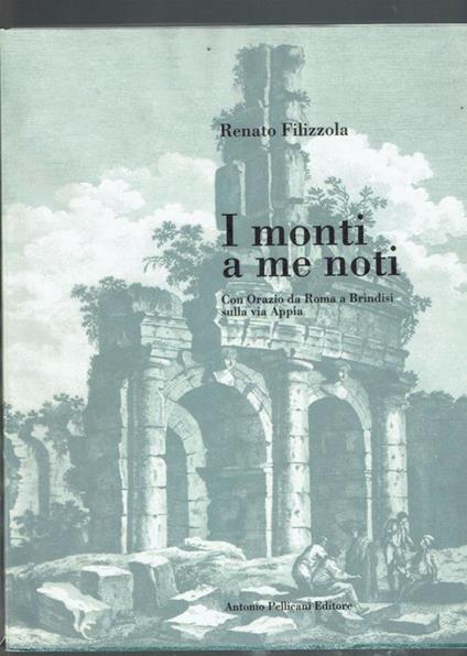 I Monti A Me Noti Con Orazio Da Roma A Brindisi Sulla Via Appia  - Renato Filizzola - copertina