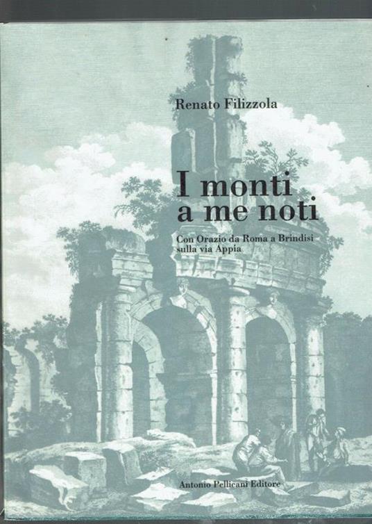 I Monti A Me Noti Con Orazio Da Roma A Brindisi Sulla Via Appia  - Renato Filizzola - copertina