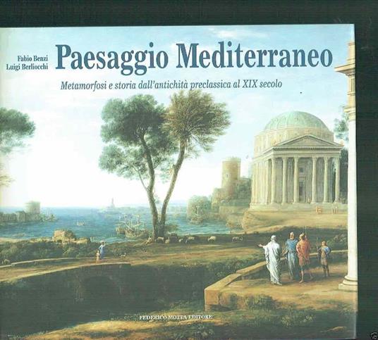 Paesaggio mediterraneo. Metamorfosi e storia dall'antichità preclassica al XIX secolo - Fabio Benzi,Luigi Berliocchi - copertina