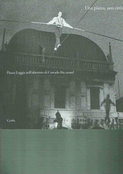 Una piazza, una città : piazza Loggia nell'obiettivo di Corrado Riccaran - copertina
