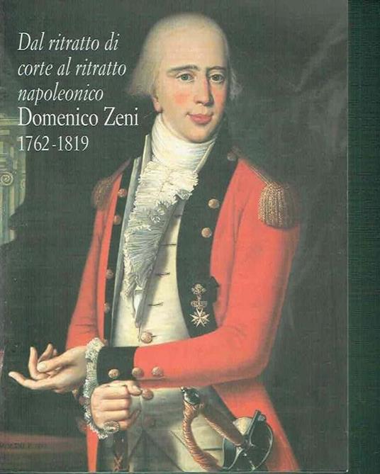 Dal Ritratto Di Corte Al Ritratto Napoleonico: Domenico Zeni 1762-1819** Di: Botteri Ottaviani - copertina