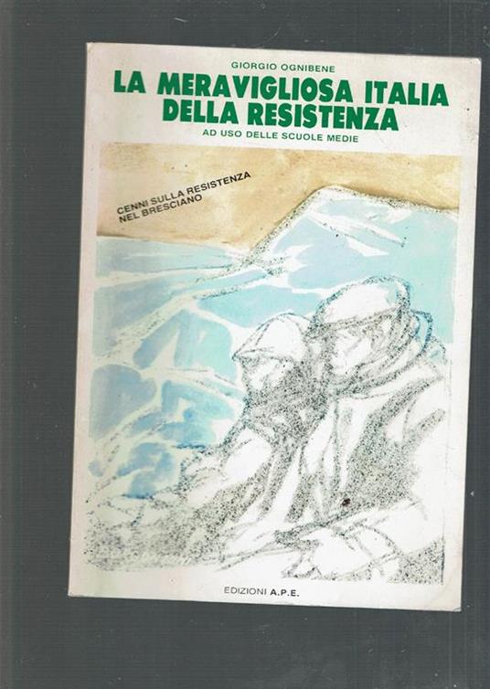 La Meravigliosa Italia Della Resistenza (Cenni Sulla Resistenza Nel Bresciano) - Giorgio Ognibene - copertina