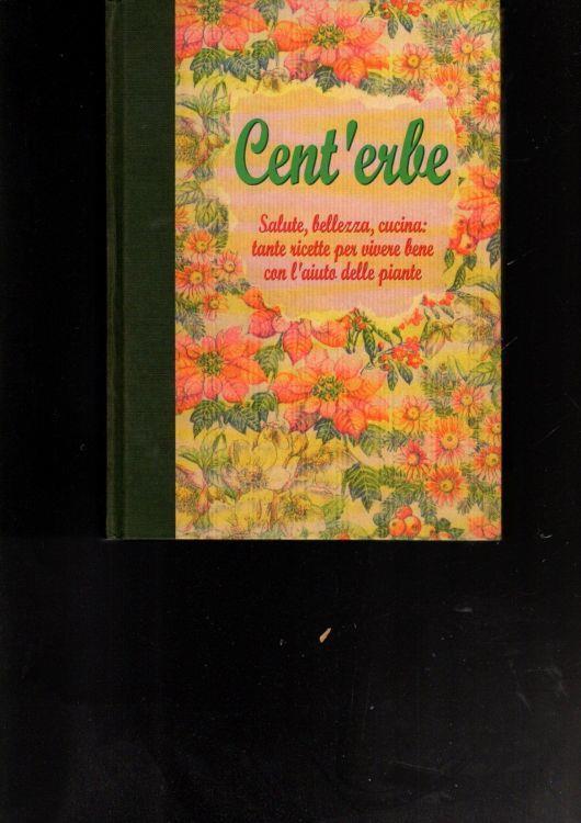 Cent'erbe salute bellezza cucina tante ricette per vivere bene con l'aiuto delle piante - copertina