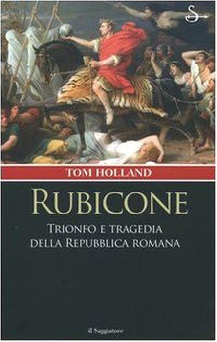 Rubicone. Trionfo e tragedia della Repubblica romana - Tom Holland - copertina